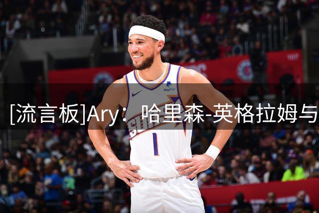 [流言板]Ary：哈里森-英格拉姆与爵士签下一年合同